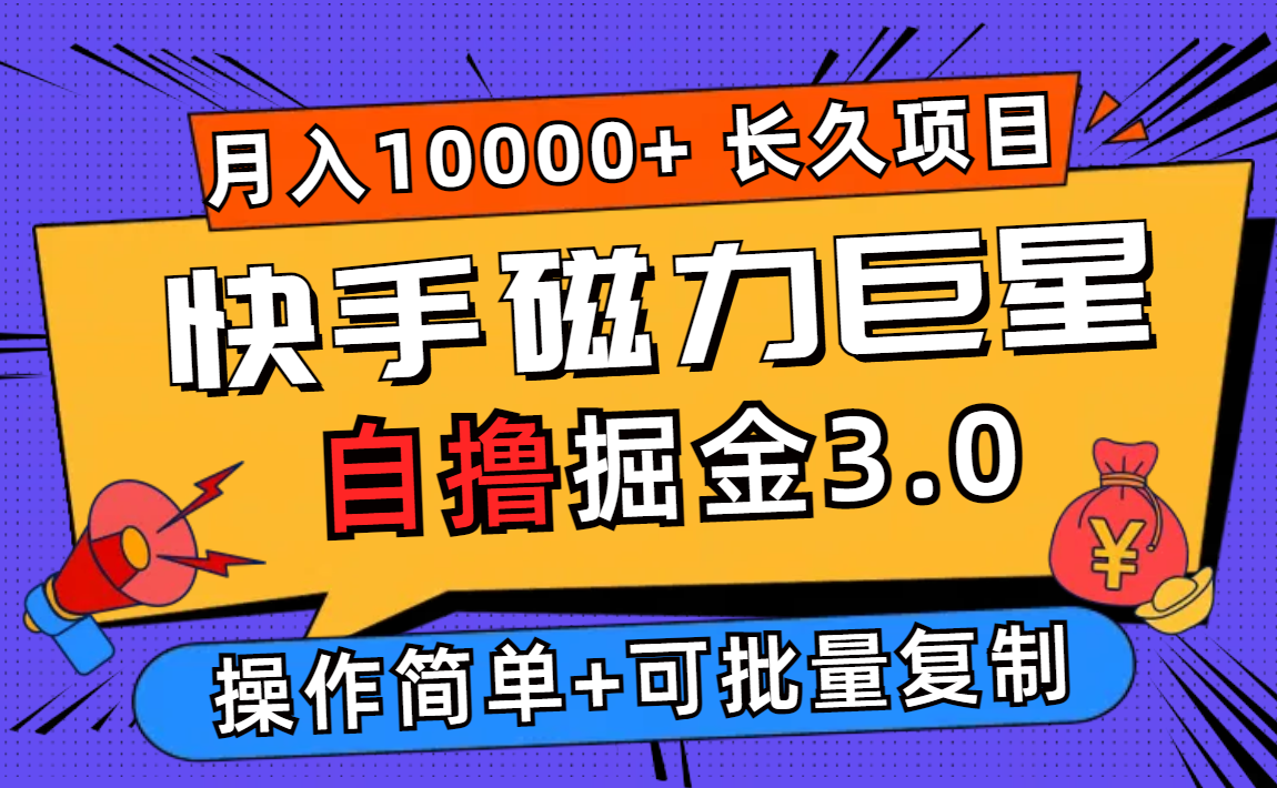 (12411期)快手磁力巨星自撸掘金3.0,长久项目,日入500+个人可批量操作轻松月入过万-聊项目