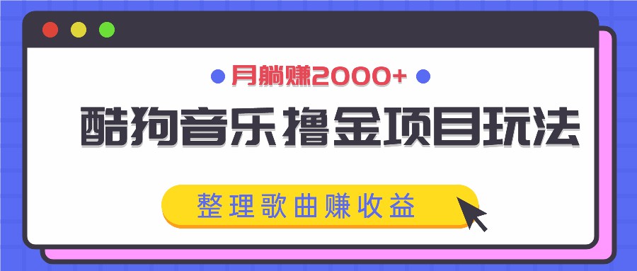 酷狗音乐撸金项目玩法,整理歌曲赚收益,月躺赚2000+-聊项目