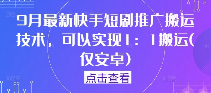 9月最新快手短剧推广搬运技术,可以实现1:1搬运(仅安卓)-聊项目