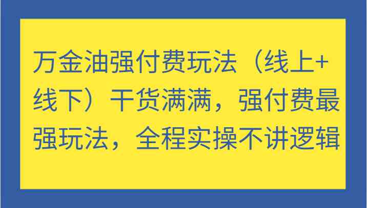 万金油强付费玩法(线上+线下)干货满满,强付费最强玩法,全程实操不讲逻辑-聊项目