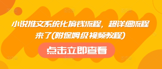 小说推文系统化搞钱流程，超详细流程来了(附保姆级视频教程)-聊项目