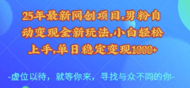 25年最新网创项目,男粉自动变现全新玩法,小白轻松上手,单日稳定变现多张【揭秘】-聊项目