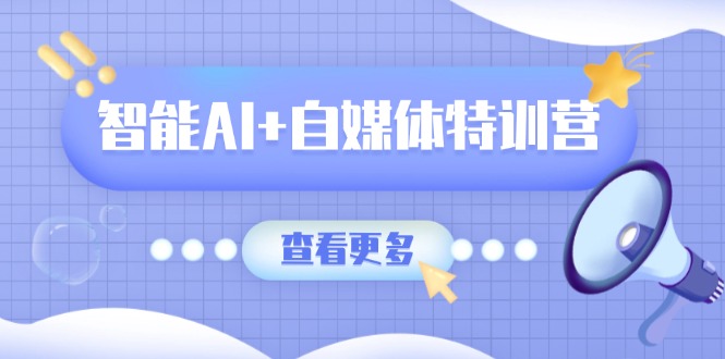 智能AI+自媒体特训营:涵盖文本创作、图像创作、视频创作和职场办公几大类-聊项目