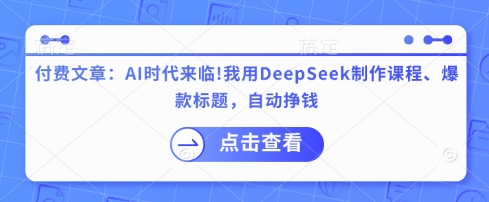 付费文章：AI时代来临！我用DeepSeek制作课程、爆款标题，自动挣钱-聊项目