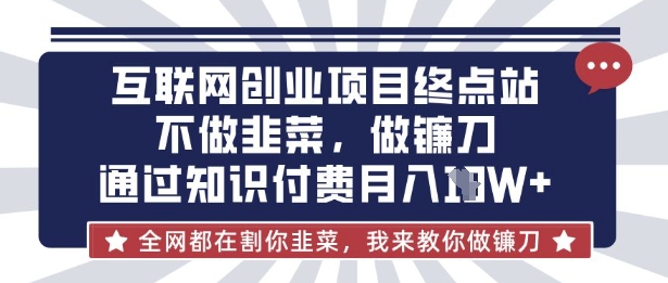 互联网创业尽头-不做韭菜，做镰刀，通过知识付费月入10个【揭秘】-聊项目