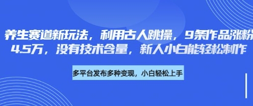 养生赛道新玩法，利用古人跳操，9条作品涨粉4.5W，没有技术含量，新人小白能轻松制作-聊项目