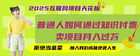2025互联网项目天花板，普通人如何通过知识付费卖项目月入过W，拒绝当韭菜【揭秘】-聊项目