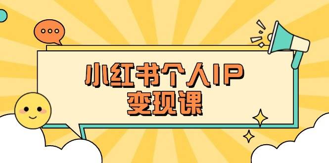 小红书个人变现课:精准人设定位+爆款选题拆解,教你打造百万流量账号秘籍-聊项目