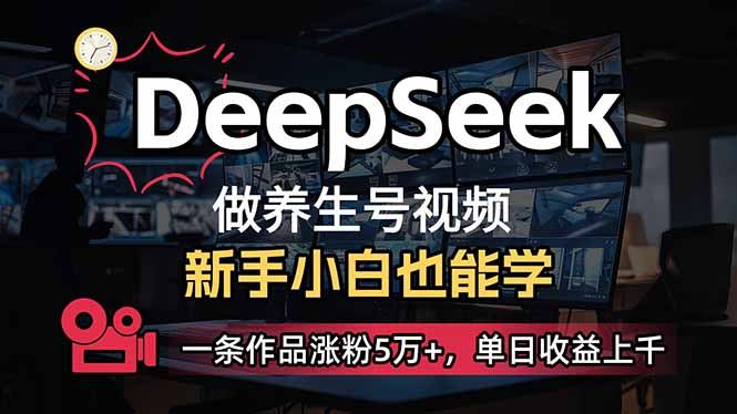小白用DeepSeek做养生号，一条作品涨粉5万+，单日收益上千-聊项目