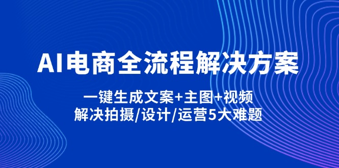 AI电商全流程解决方案,一键生成文案+主图+视频,解决拍摄/设计/运营5大难题-聊项目