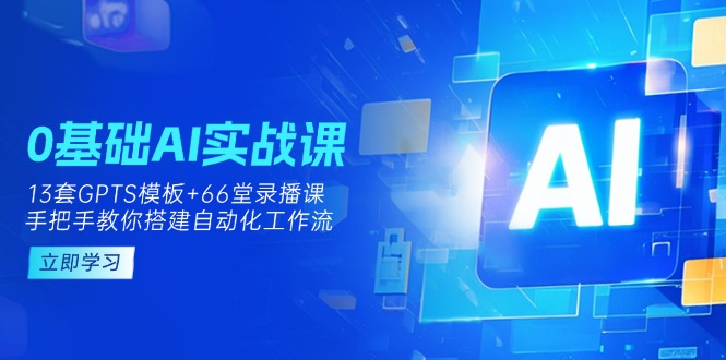 0基础AI实操课:13套GPTS模板+66字录播课,手把手教你搭建自动化工作流-聊项目
