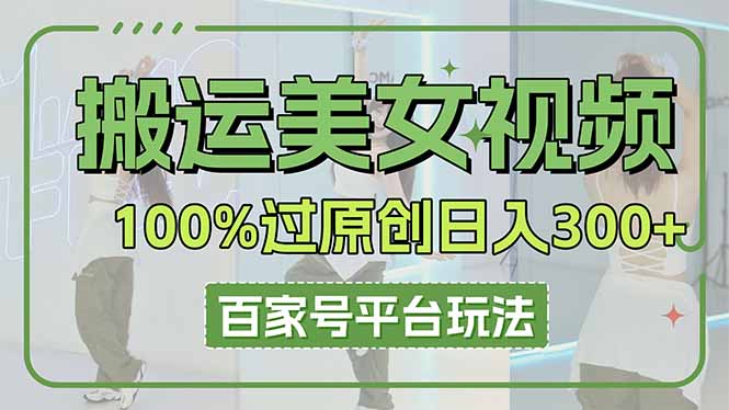 搬运美女视频100%过原创大揭秘，百家号平台玩法，轻松日入3000+(可矩阵-聊项目