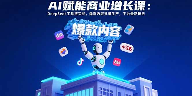 AI赋能商业增长课:DeepSeek工具链实战,爆款内容批量生产,平台最新玩法-聊项目