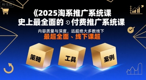 2025淘系推广系统课,史上最全面的付费推广系统课,内容质量与深度,远超绝大多数线下课-聊项目