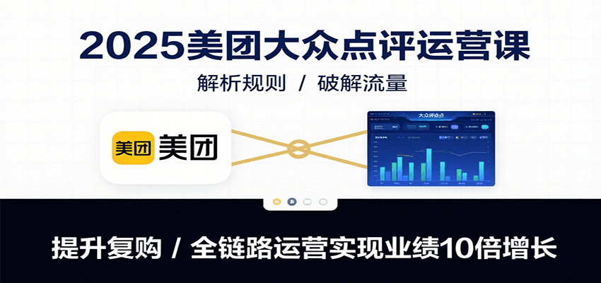 2025美团大众点评运营课:解析规则/破解流量/提升复购/全链路运营实现业绩10倍增长-聊项目