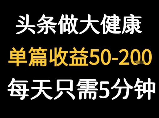 每天5分钟，用今日头条创作大健康图文 单篇收益50-2张-聊项目
