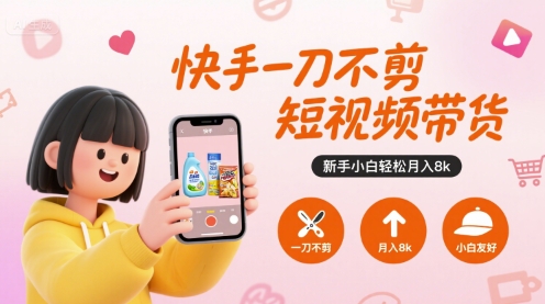 快手一刀不剪短视频带货，新手小白轻松月入8k-聊项目
