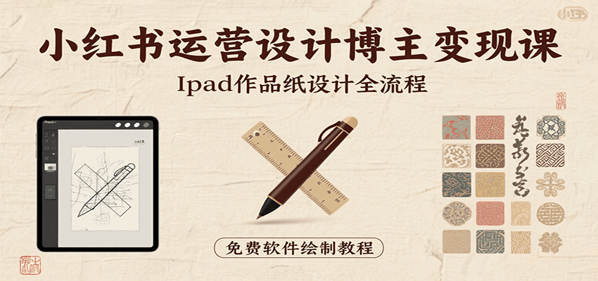 小红书运营设计博主变现课:iPad 上手作品纸设计,含全流程及细节技巧,避坑少绕路-聊项目