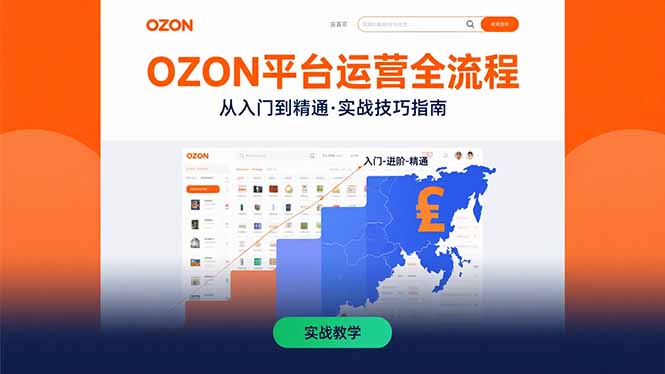 OZON平台运营全流程：快速掌握OZON从入门到精通的实战技巧-聊项目