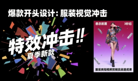 服装类短视频剪辑实战速成课,30天掌握算法适配剪辑术,完播率提升25%-聊项目