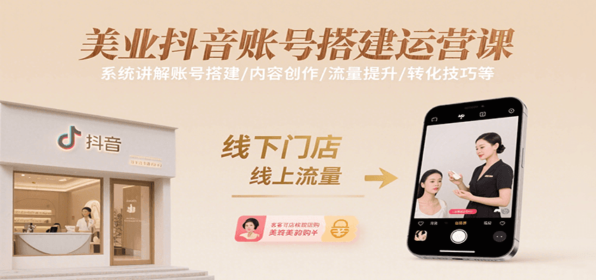 美业抖音账号搭建运营课,系统讲解账号搭建/内容创作/流量提升/转化技巧等-聊项目