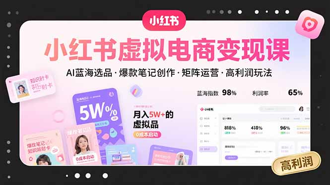 小红书虚拟电商变现课,AI蓝海选品,爆款笔记创作,矩阵运营,高利润玩法-聊项目