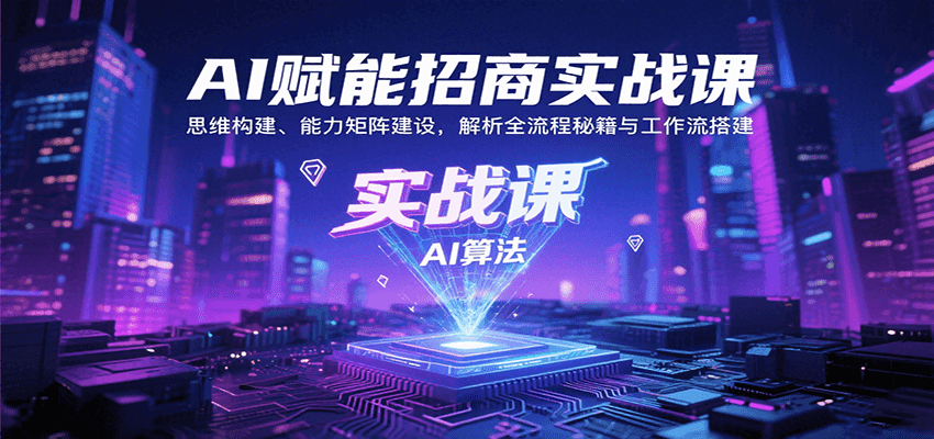 AI赋能招商实战课:思维构建、能力矩阵建设,解析全流程秘籍与工作流搭建-聊项目