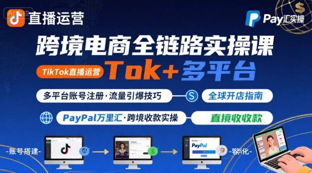 跨境电商线上课，TikTok 直播运营 + 多平台账号注册 + PayPal 万里汇实操教程-聊项目