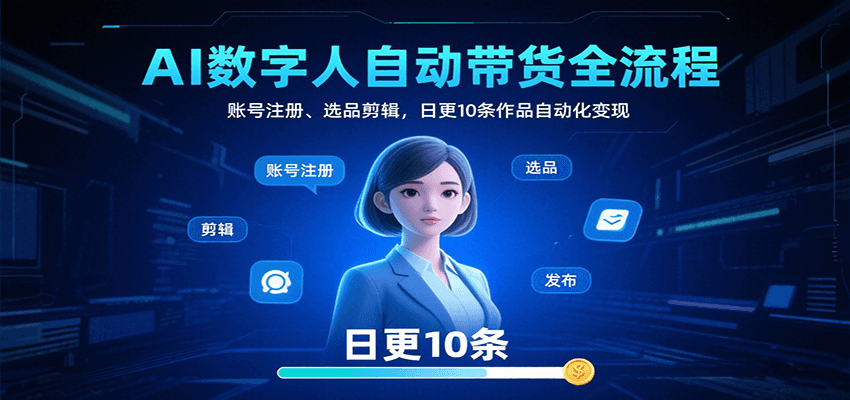 AI数字人自动带货全流程：账号注册、选品剪辑，日更10条作品自动化变现-聊项目