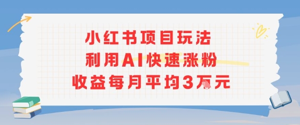 小红书商单项目新玩法，利用AI快速涨粉收益每月平均3W-聊项目