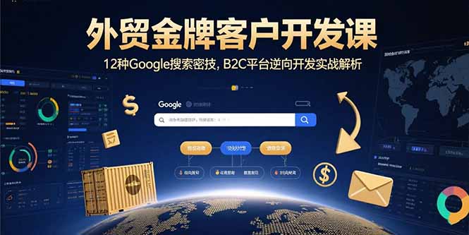 外贸金牌客户开发课,12种Google搜索密技,B2C平台逆向开发实战解析-聊项目