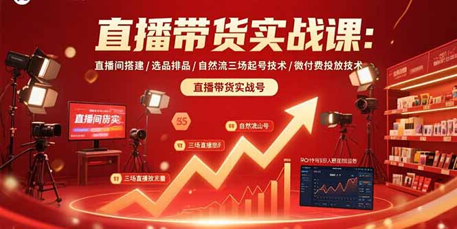 直播带货实战课:直播间搭建/选品排品/自然流三场起号技术/微付费投放技术-聊项目