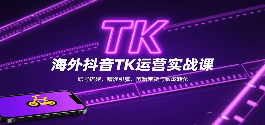 海外抖音TK运营实战课:账号搭建、精准引流、剪辑带货与私域转化-聊项目