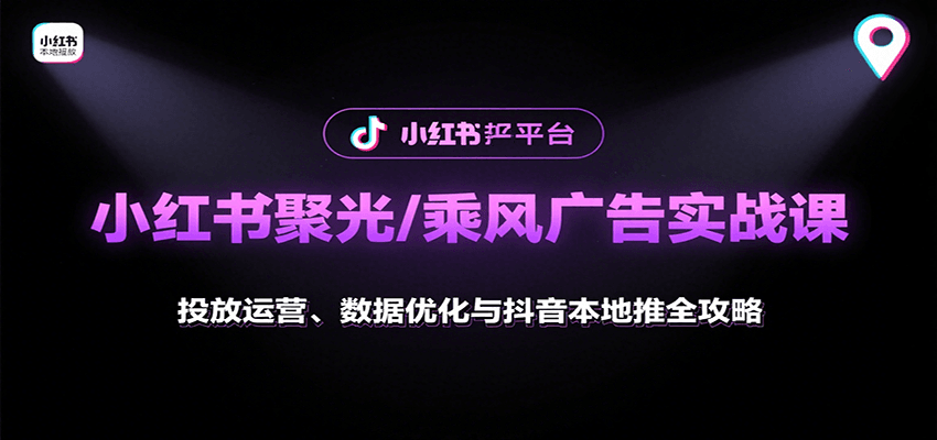 小红书聚光/乘风广告实战课:投放运营、数据优化与抖音本地推全攻略-聊项目