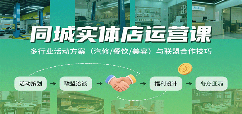 同城实体店运营课:多行业活动方案(汽修/餐饮/美容)与联盟合作技巧-聊项目