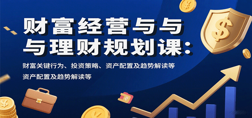 财富经营与理财规划课：财富关键行为、投资策略、资产配置及趋势解读等-聊项目