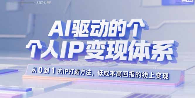 AI驱动的个人IP变现体系：从0到1的IP打造方法，低成本高回报的线上变现-聊项目