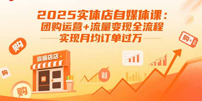 2025实体店自媒体课:团购运营+流量变现全流程,实现月均订单过万-聊项目