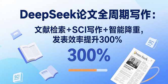 DeepSeek论文全周期写作:文献检索+SCI写作+智能降重,发表效率提升300%-聊项目