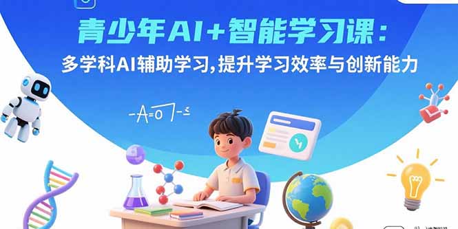 青少年AI+智能学习课：多学科AI辅助学习，提升学习效率与创新能力-聊项目