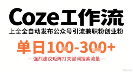Coze工作流一键发布高质量公众号引流兼职粉代发粉,单日1-3张-聊项目
