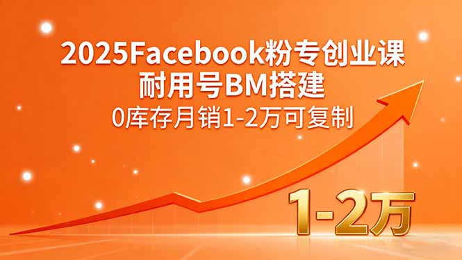 2025Facebook粉专创业课，耐用号BM搭建，0库存月销1-2万可复制-聊项目