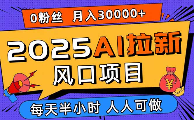 2025AI拉新风口项目，0粉0基础月入30000+新手小白轻松学会-聊项目
