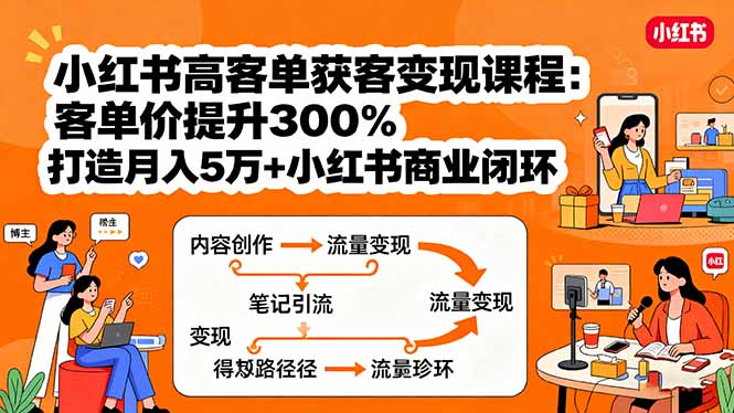 小红书高客单获客变现课程：客单价提升300%，打造月入10万+小红书商业闭环-聊项目