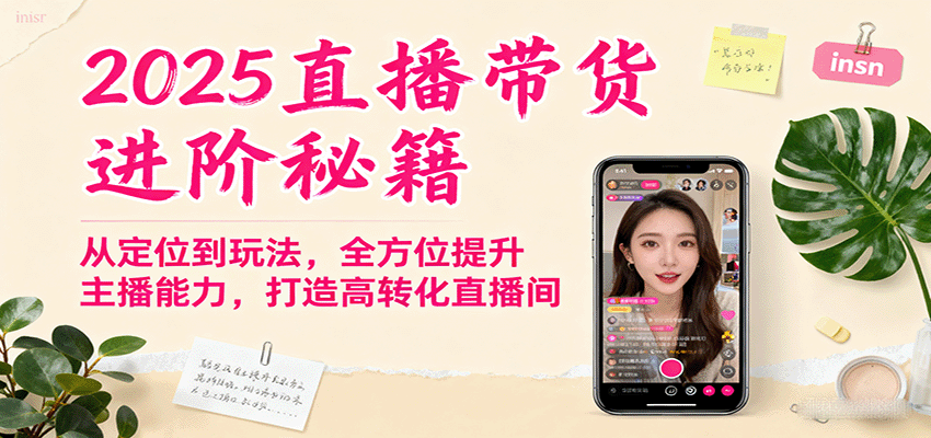 2025直播带货进阶秘籍,从定位到玩法,全方位提升主播能力,打造高转化直播间-聊项目