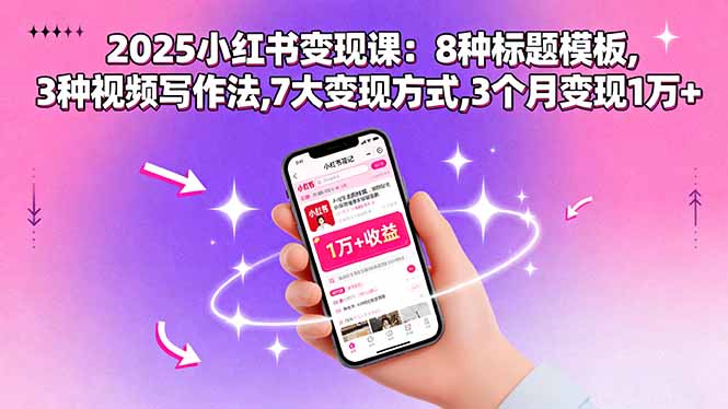 2025小红书变现课:8种标题模板,3种视频写作法,7大变现方式,3个月变现1万+-聊项目