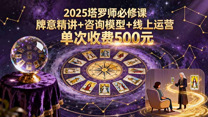 2025塔罗师必修课,牌意精讲+咨询模型+线上运营,单次收费500元-聊项目