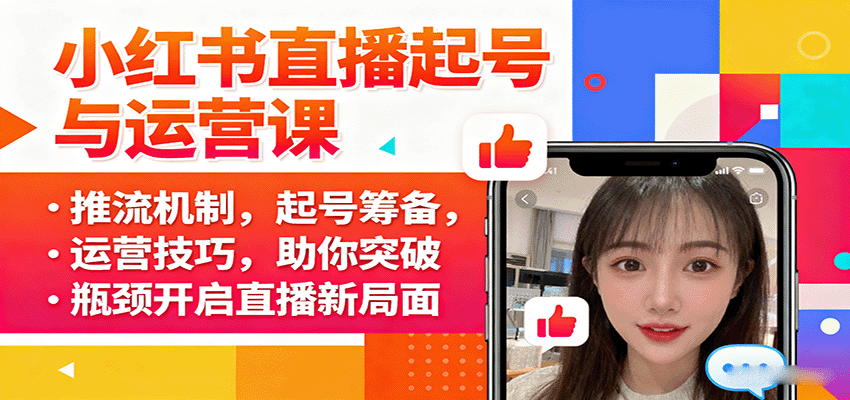 小红书直播起号与运营课:推流机制,起号筹备,运营技巧,助你突破瓶颈开启直播新局面-聊项目