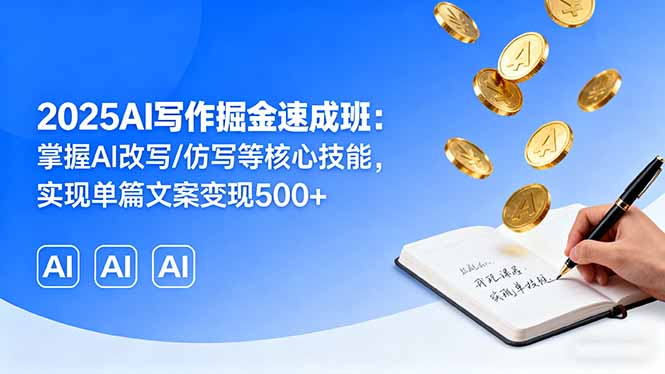 2025AI写作掘金速成班:掌握AI改写/仿写等核心技能,实现单篇文案变现500+-聊项目