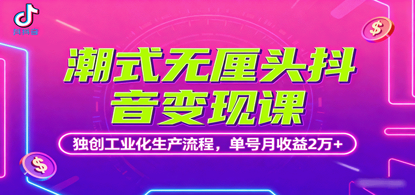 潮式无厘头抖音变现课,独创工业化生产流程,单号月收益2万+-聊项目